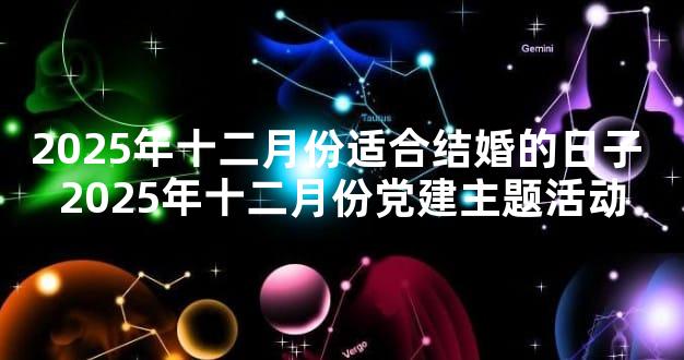 2025年十二月份适合结婚的日子 2025年十二月份党建主题活动